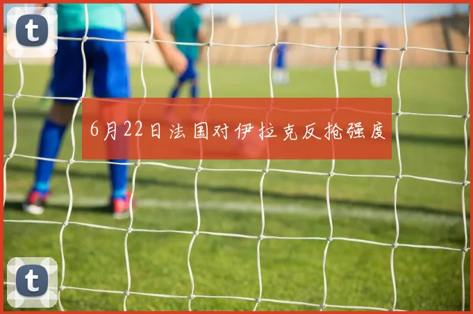 6月22日法国对伊拉克反抢强度