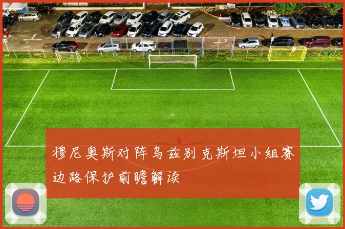 穆尼奥斯对阵乌兹别克斯坦小组赛边路保护前瞻解读