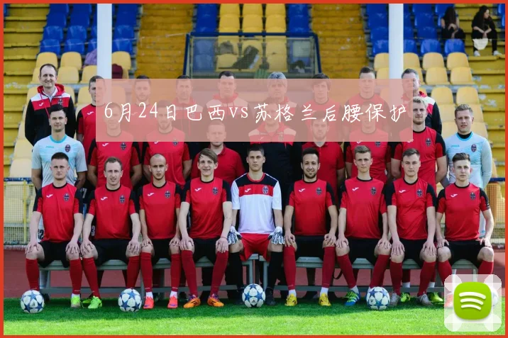 6月24日巴西vs苏格兰后腰保护