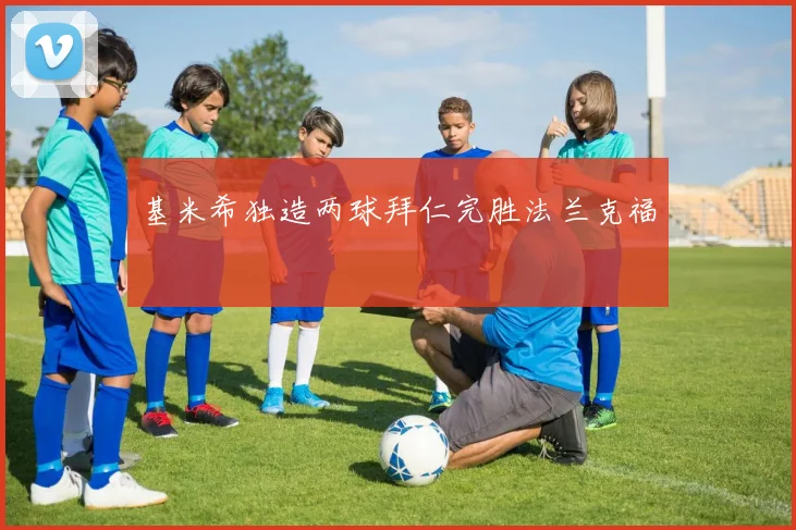 基米希独造两球拜仁完胜法兰克福