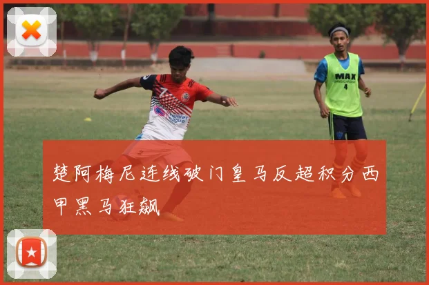 楚阿梅尼连线破门皇马反超积分西甲黑马狂飙