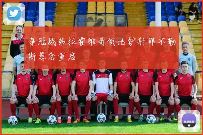 争冠战弗拉霍维奇倒地铲射那不勒斯悬念重启
