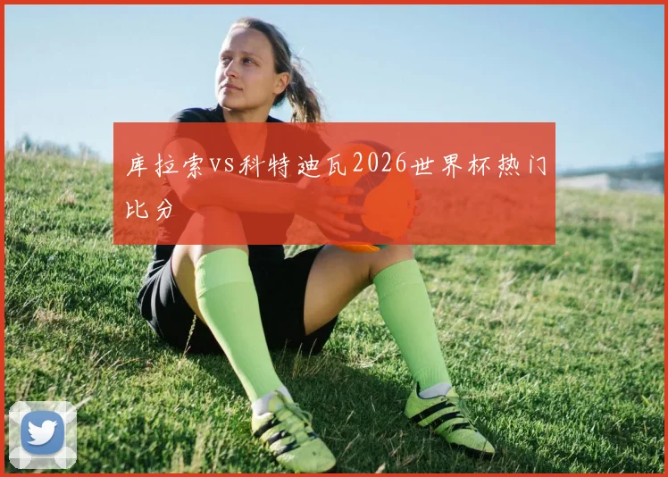 库拉索vs科特迪瓦2026世界杯热门比分