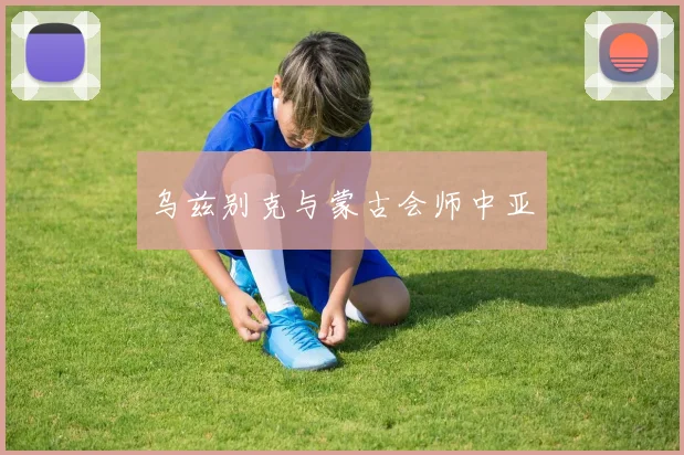 乌兹别克与蒙古会师中亚