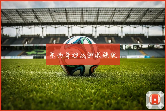 墨西哥迎战挪威强敌
